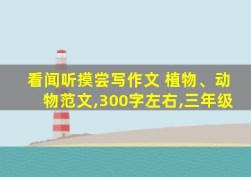 看闻听摸尝写作文 植物、动物范文,300字左右,三年级